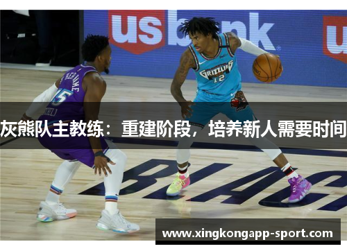 灰熊队主教练：重建阶段，培养新人需要时间