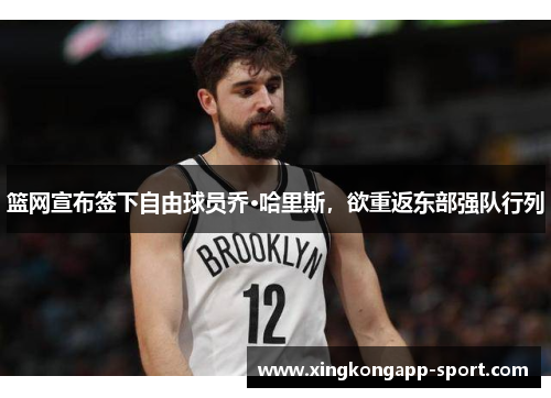 篮网宣布签下自由球员乔·哈里斯，欲重返东部强队行列