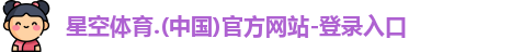 星空体育.(中国)官方网站-登录入口